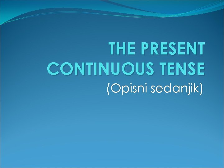 THE PRESENT CONTINUOUS TENSE (Opisni sedanjik) 