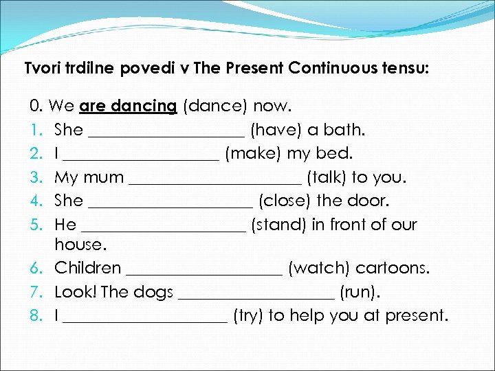 Tvori trdilne povedi v The Present Continuous tensu: 0. We are dancing (dance) now.