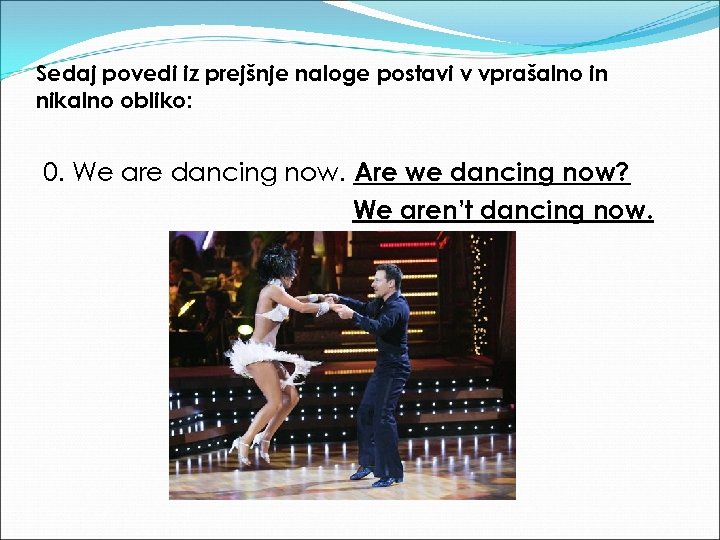 Sedaj povedi iz prejšnje naloge postavi v vprašalno in nikalno obliko: 0. We are