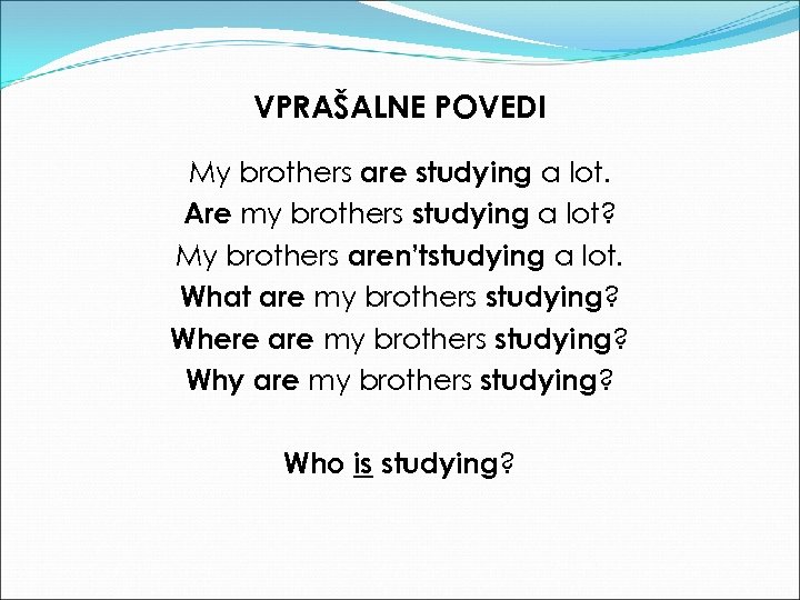 VPRAŠALNE POVEDI My brothers are studying a lot. Are my brothers studying a lot?