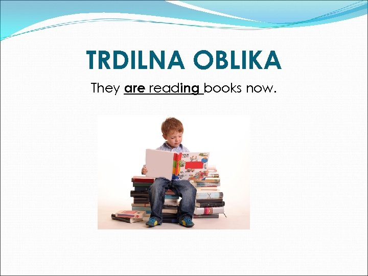 TRDILNA OBLIKA They are reading books now. 
