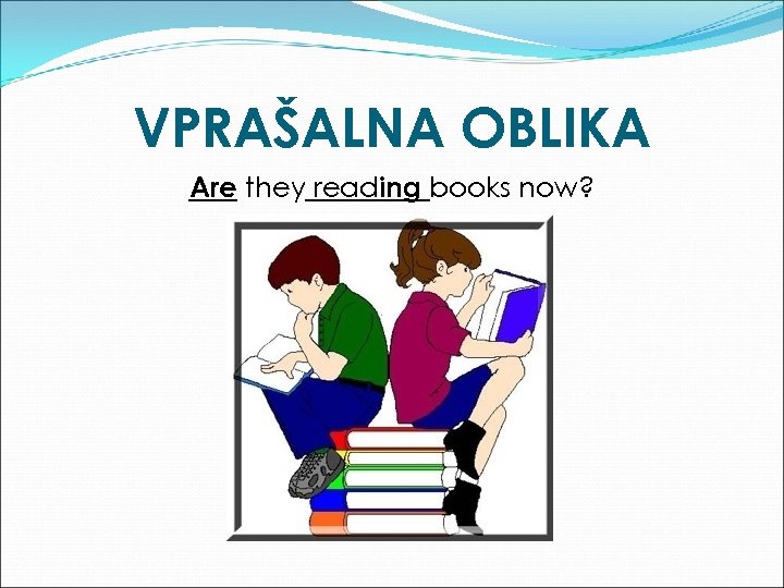VPRAŠALNA OBLIKA Are they reading books now? 