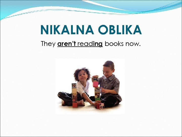 NIKALNA OBLIKA They aren’t reading books now. 