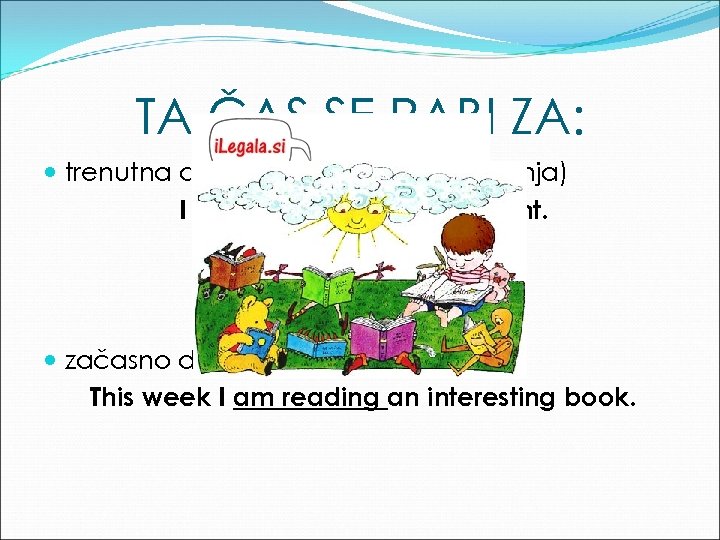 TA ČAS SE RABI ZA: trenutna dejanja (v trenutku govorjenja) I am sleeping at