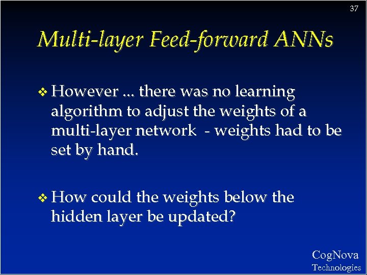 37 Multi-layer Feed-forward ANNs v However. . . there was no learning algorithm to