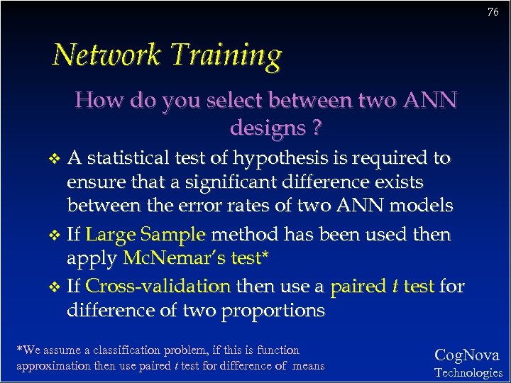 76 Network Training How do you select between two ANN designs ? A statistical