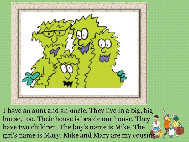 I have an aunt and an uncle. They live in a big, big house,