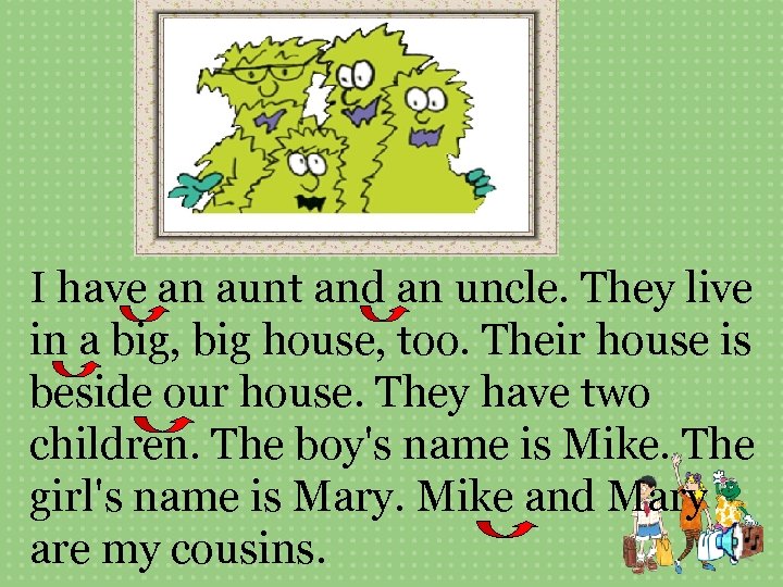 I have an aunt and an uncle. They live in a big, big house,