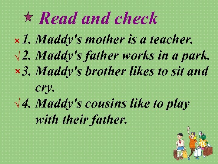 Read and check × 1. √ 2. × 3. Maddy's mother is a teacher.