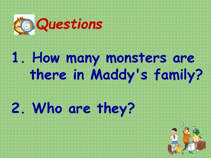 Questions 1. How many monsters are there in Maddy's family? 2. Who are they?