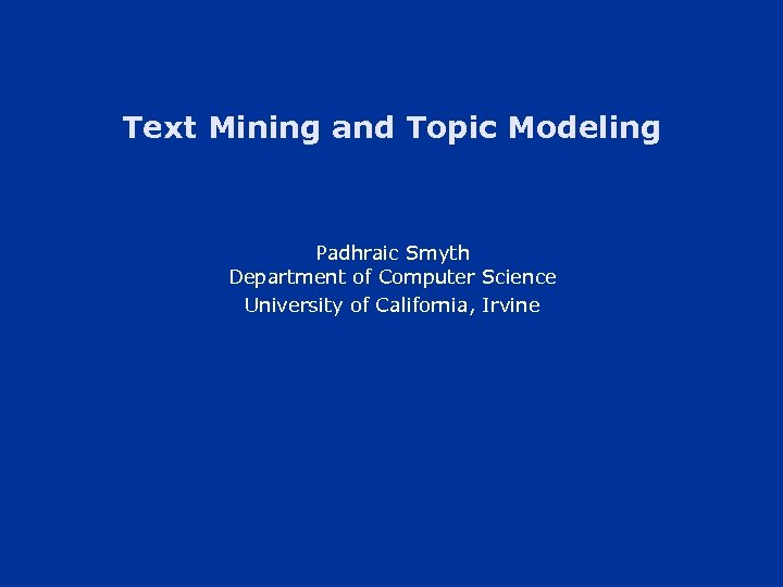 Text Mining and Topic Modeling Padhraic Smyth Department of Computer Science University of California,