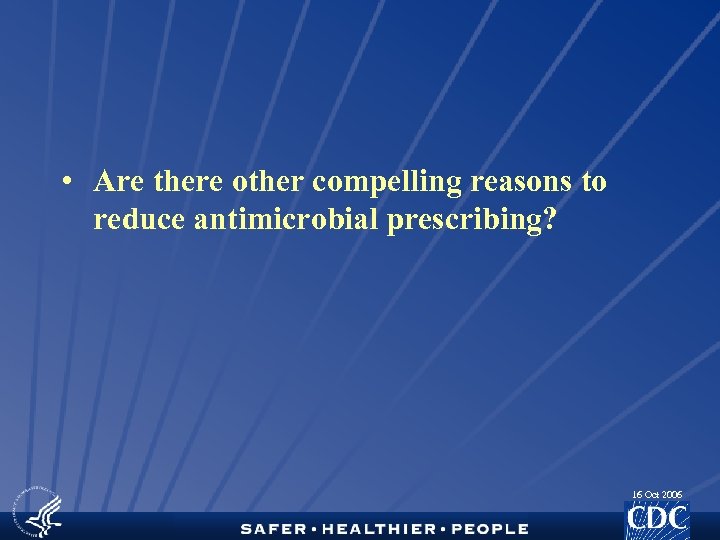  • Are there other compelling reasons to reduce antimicrobial prescribing? 16 Oct 2006