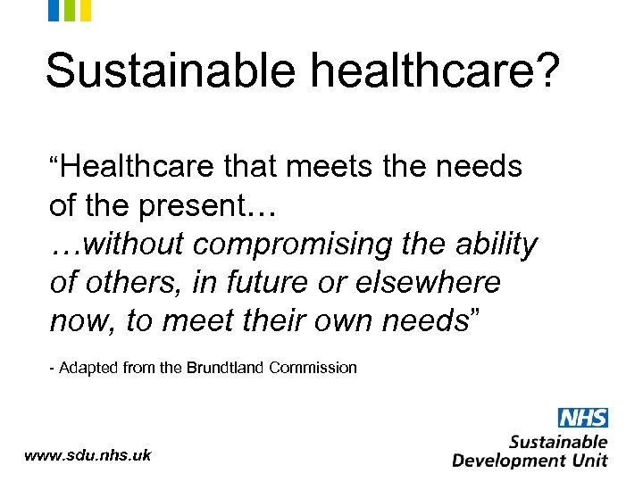 Sustainable healthcare? “Healthcare that meets the needs of the present… …without compromising the ability