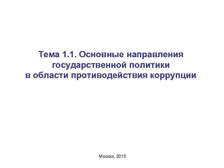Тема 1. 1. Основные направления государственной политики в области противодействия коррупции Москва, 2015 