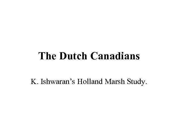 The Dutch Canadians K. Ishwaran’s Holland Marsh Study. 