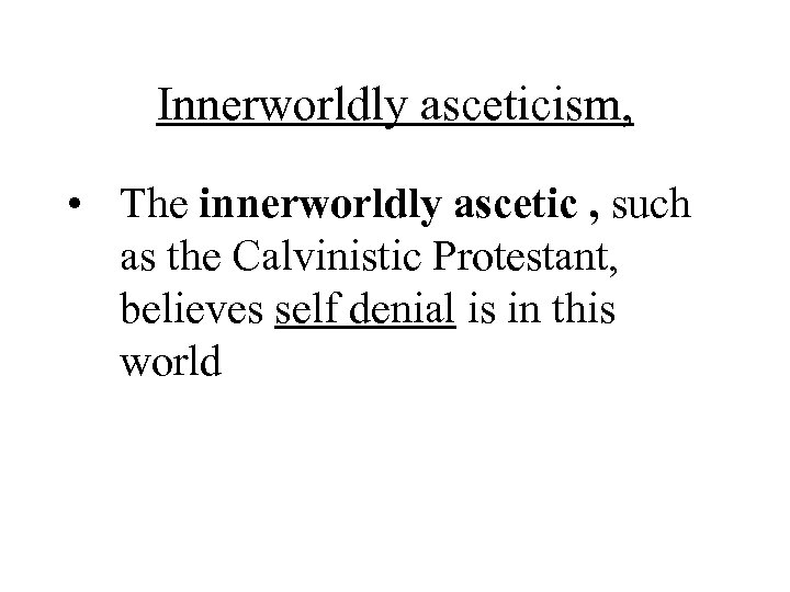 Innerworldly asceticism, • The innerworldly ascetic , such as the Calvinistic Protestant, believes self