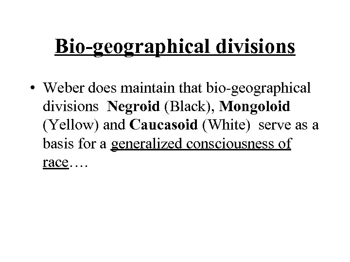 Bio-geographical divisions • Weber does maintain that bio-geographical divisions Negroid (Black), Mongoloid (Yellow) and