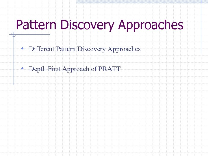 Pattern Discovery Approaches • Different Pattern Discovery Approaches • Depth First Approach of PRATT