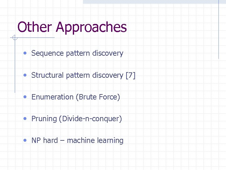 Other Approaches • Sequence pattern discovery • Structural pattern discovery [7] • Enumeration (Brute