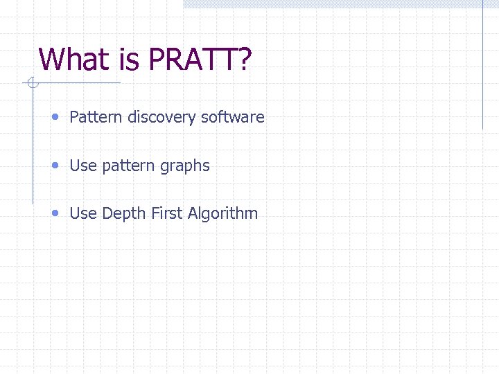 What is PRATT? • Pattern discovery software • Use pattern graphs • Use Depth