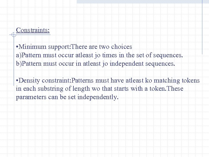 Constraints: • Minimum support: There are two choices a)Pattern must occur atleast jo times