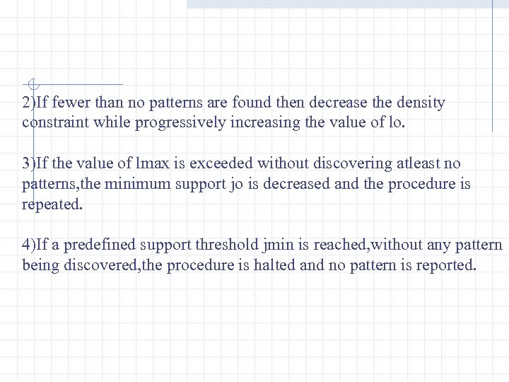 2)If fewer than no patterns are found then decrease the density constraint while progressively
