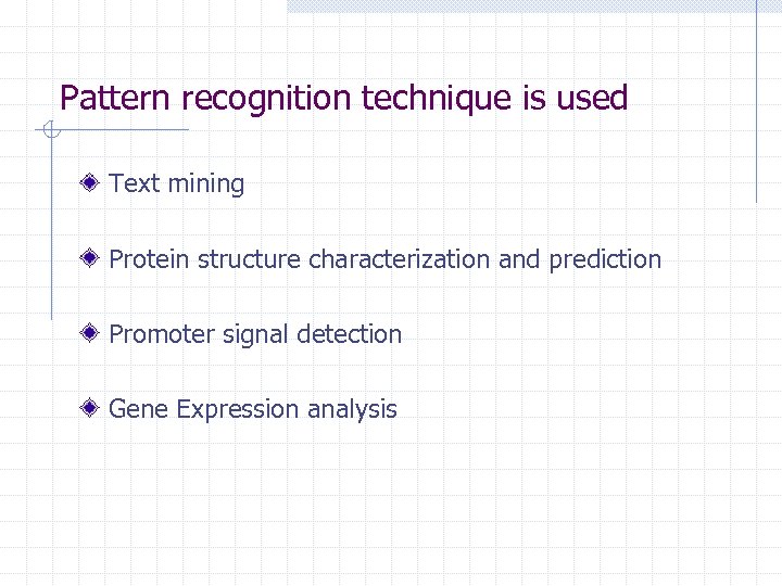 Pattern recognition technique is used Text mining Protein structure characterization and prediction Promoter signal