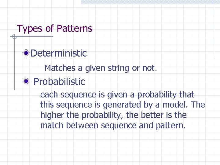 Types of Patterns Deterministic Matches a given string or not. Probabilistic each sequence is