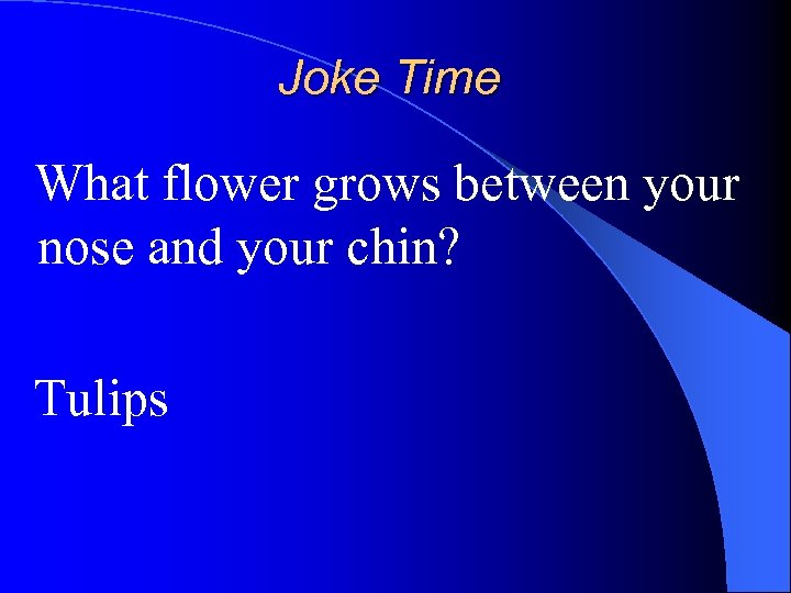 Joke Time What flower grows between your nose and your chin? Tulips 
