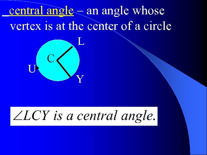 central angle – an angle whose vertex is at the center of a circle