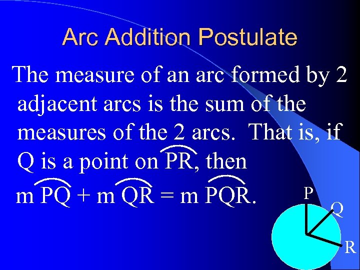 Arc Addition Postulate The measure of an arc formed by 2 adjacent arcs is
