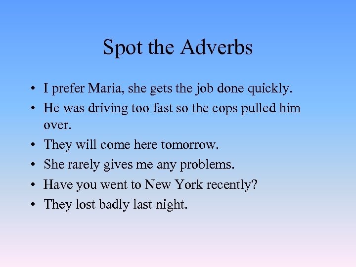 Spot the Adverbs • I prefer Maria, she gets the job done quickly. •