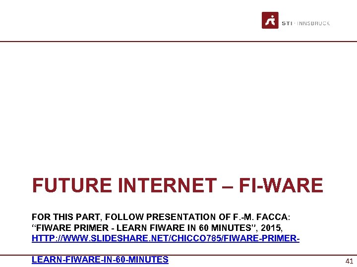 FUTURE INTERNET – FI-WARE FOR THIS PART, FOLLOW PRESENTATION OF F. -M. FACCA: “FIWARE