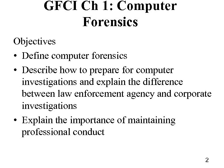 GFCI Ch 1: Computer Forensics Objectives • Define computer forensics • Describe how to