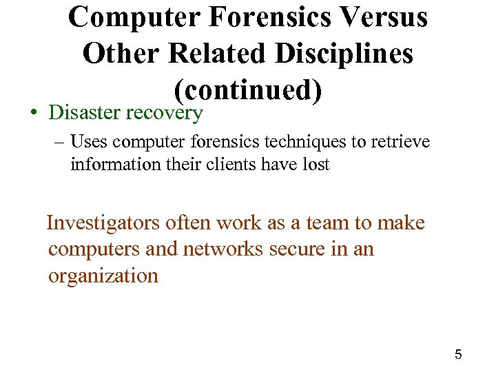 Computer Forensics Versus Other Related Disciplines (continued) • Disaster recovery – Uses computer forensics