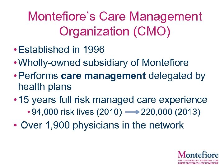 Montefiore’s Care Management Organization (CMO) • Established in 1996 • Wholly-owned subsidiary of Montefiore