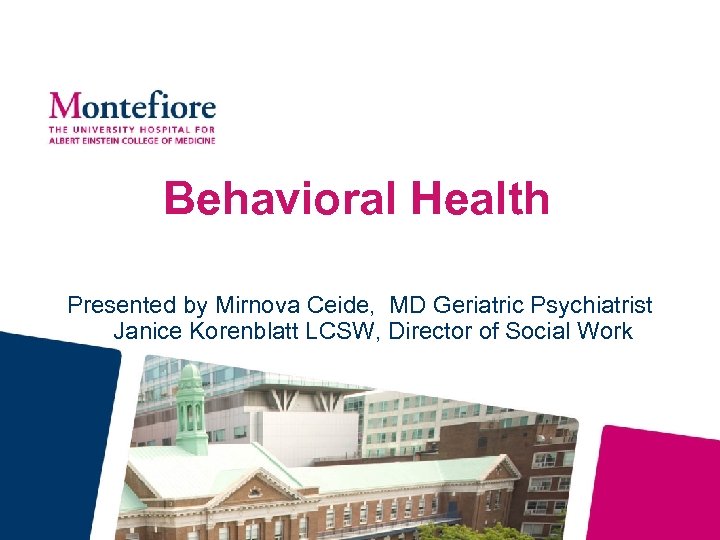 Behavioral Health Presented by Mirnova Ceide, MD Geriatric Psychiatrist Janice Korenblatt LCSW, Director of