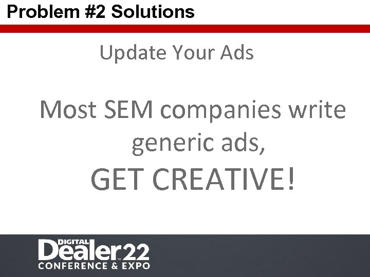 Problem #2 Solutions Update Your Ads Most SEM companies write generic ads, GET CREATIVE!