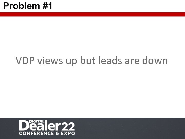 Problem #1 VDP views up but leads are down 