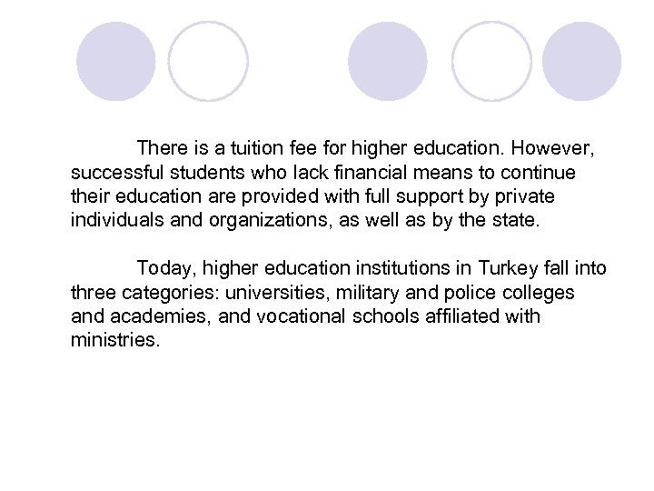 There is a tuition fee for higher education. However, successful students who lack financial