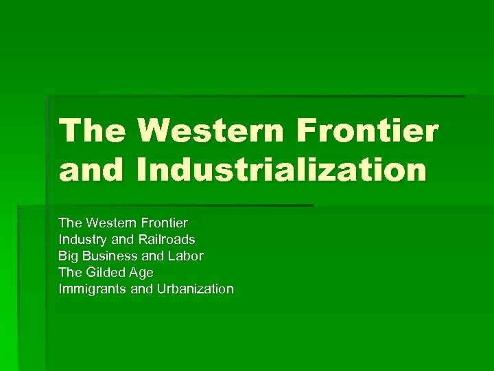 The Western Frontier and Industrialization The Western Frontier Industry and Railroads Big Business and