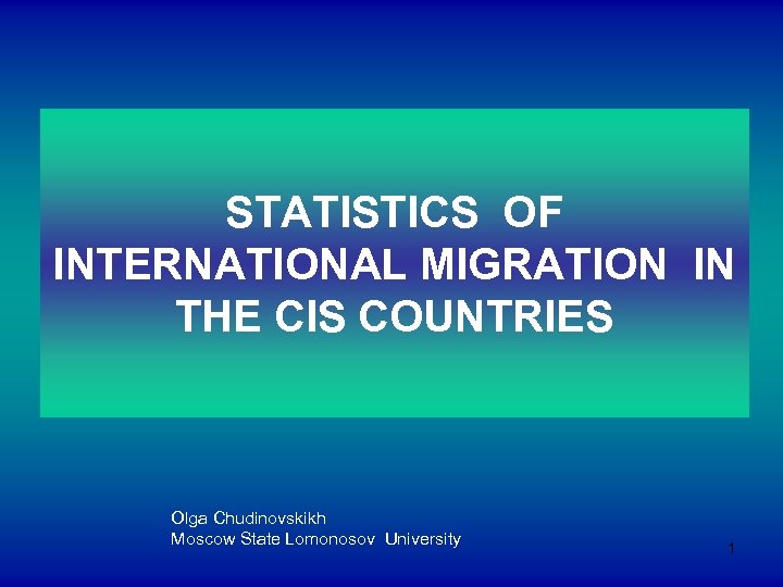 STATISTICS OF INTERNATIONAL MIGRATION IN THE CIS COUNTRIES Olga Chudinovskikh Moscow State Lomonosov University