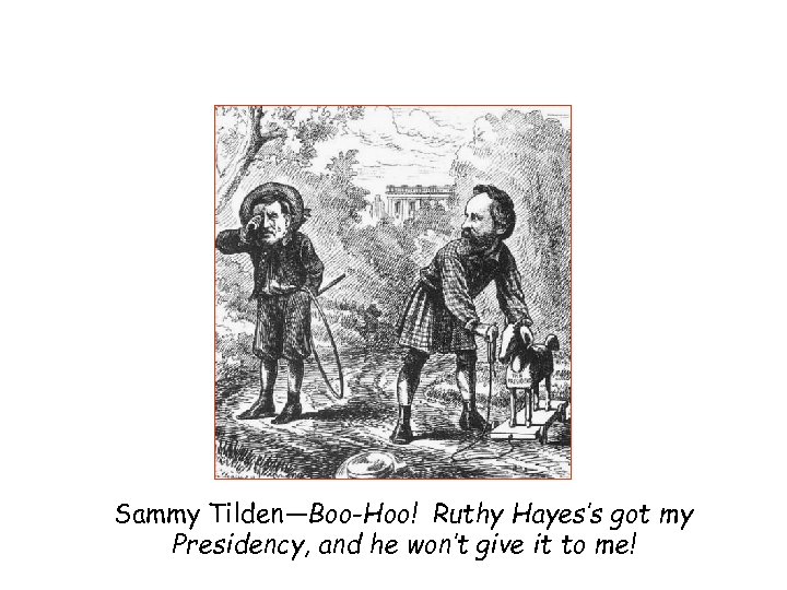 Sammy Tilden—Boo-Hoo! Ruthy Hayes’s got my Presidency, and he won’t give it to me!