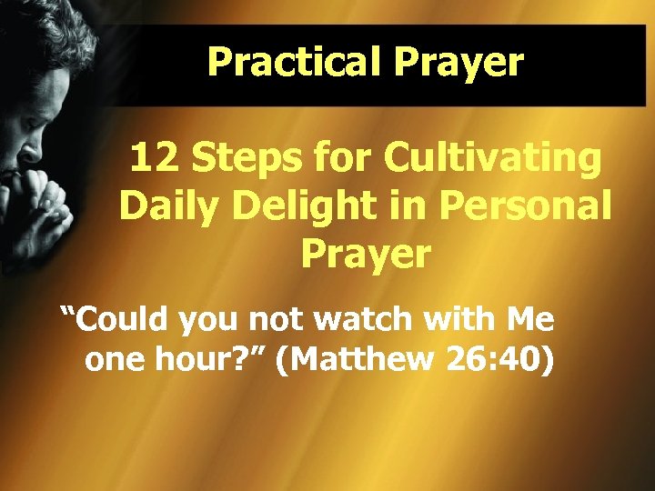 Practical Prayer 12 Steps for Cultivating Daily Delight in Personal Prayer “Could you not