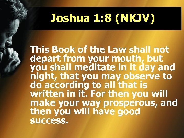 Joshua 1: 8 (NKJV) This Book of the Law shall not depart from your