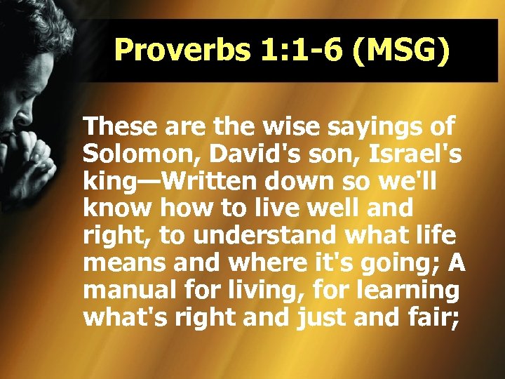 Proverbs 1: 1 -6 (MSG) These are the wise sayings of Solomon, David's son,