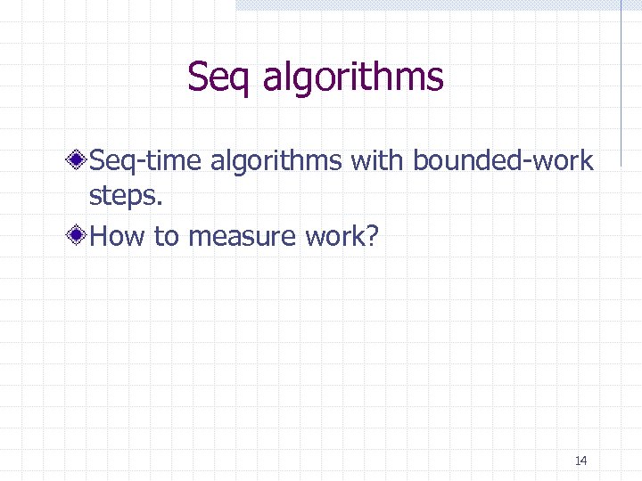Seq algorithms Seq-time algorithms with bounded-work steps. How to measure work? 14 