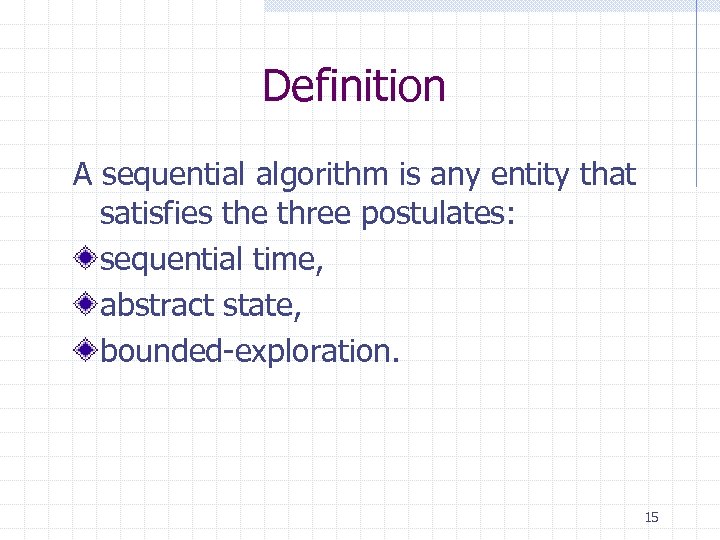 Definition A sequential algorithm is any entity that satisfies the three postulates: sequential time,