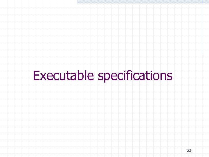Executable specifications 23 