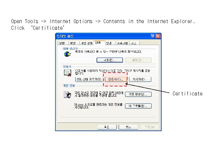 Open Tools -> Internet Options -> Contents in the Internet Explorer. Click ‘Certificate’ Certificate